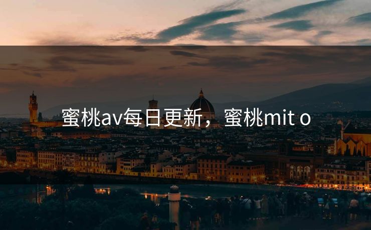 蜜桃av每日更新，蜜桃mit o