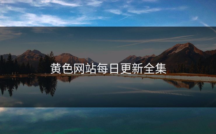 黄色网站每日更新全集