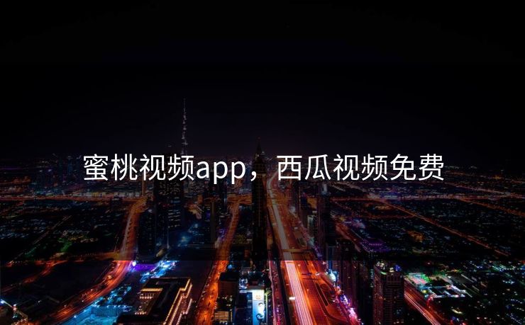 蜜桃视频app，西瓜视频免费
