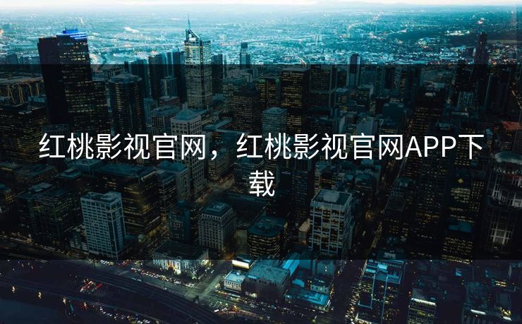 红桃影视官网,红桃影视官网APP下载 红桃影视官网,红桃影视官网APP下载