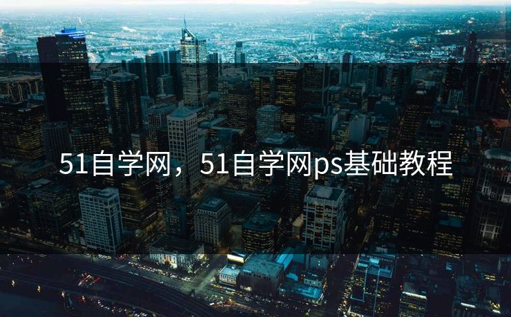 51自学网,51自学网ps基础教程 51自学网,51自学网ps基础教程