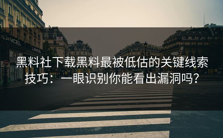 黑料社下载黑料最被低估的关键线索技巧：一眼识别你能看出漏洞吗？