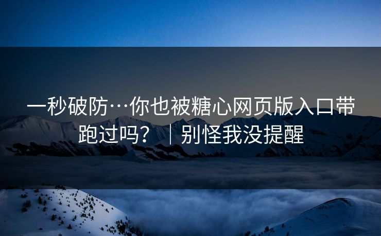 一秒破防…你也被糖心网页版入口带跑过吗?|别怪我没提醒 一秒破防…你也被糖心网页版入口带跑过吗?|别怪我没提醒