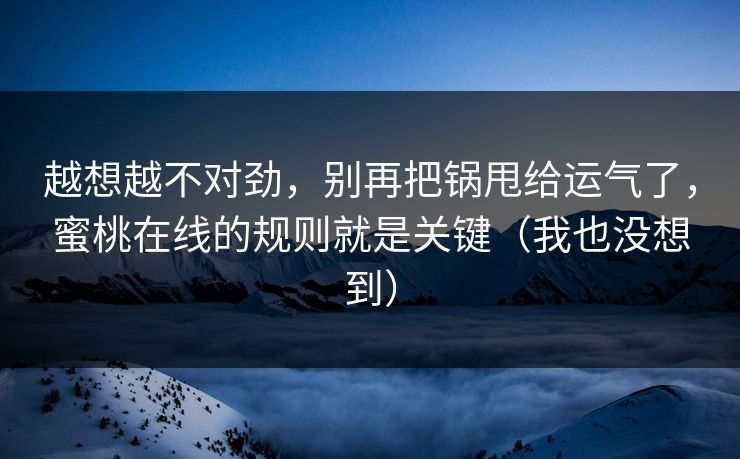 越想越不对劲，别再把锅甩给运气了，蜜桃在线的规则就是关键（我也没想到）