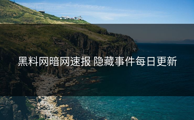 黑料网暗网速报 隐藏事件每日更新