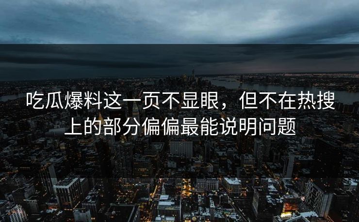吃瓜爆料这一页不显眼，但不在热搜上的部分偏偏最能说明问题