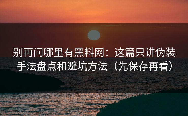 别再问哪里有黑料网:这篇只讲伪装手法盘点和避坑方法(先保存再看) 别再问哪里有黑料网:这篇只讲伪装手法盘点和避坑方法(先保存再看)