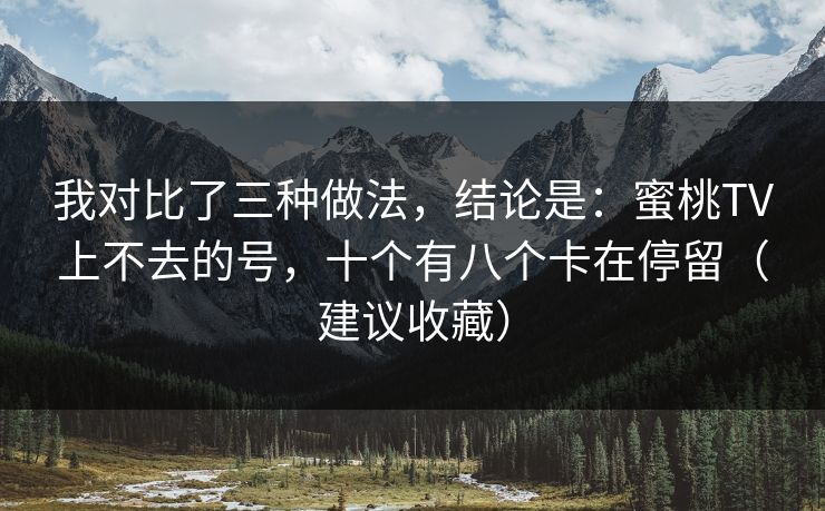 我对比了三种做法,结论是:蜜桃TV上不去的号,十个有八个卡在停留(建议收藏) 我对比了三种做法,结论是:蜜桃TV上不去的号,十个有八个卡在停留(建议收藏)